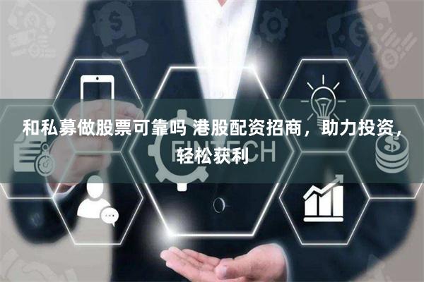 和私募做股票可靠吗 港股配资招商，助力投资，轻松获利